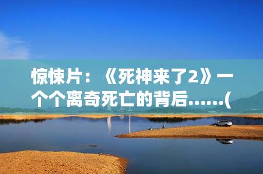 惊悚片：《死神来了2》一个个离奇死亡的背后……(死神这部电影)