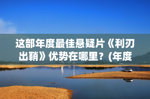 这部年度最佳悬疑片《利刃出鞘》优势在哪里？(年度最佳电影排行榜2020)