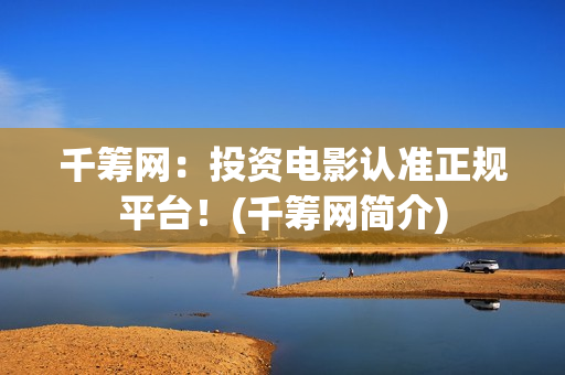千筹网：投资电影认准正规平台！(千筹网简介)