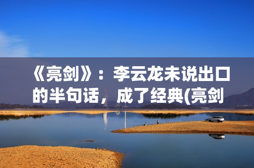 《亮剑》：李云龙未说出口的半句话，成了经典(亮剑李云龙的老婆)