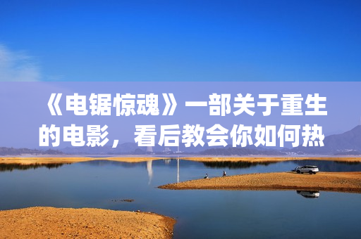 《电锯惊魂》一部关于重生的电影，看后教会你如何热爱生命与生活(《电锯惊魂》1)