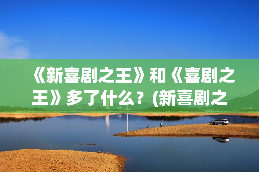 《新喜剧之王》和《喜剧之王》多了什么？(新喜剧之王女主角鄂靖文)