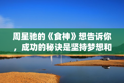 周星驰的《食神》想告诉你，成功的秘诀是坚持梦想和勿忘初心(周星驰食神主演)
