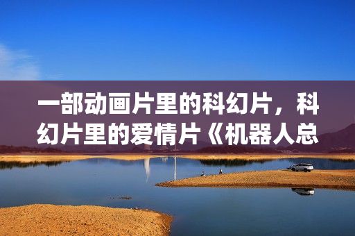 一部动画片里的科幻片，科幻片里的爱情片《机器人总动员》(一部动画片里的人叫茉莉的电影)
