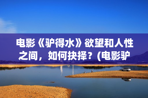 电影《驴得水》欲望和人性之间，如何抉择？(电影驴得水免费观看完整版)
