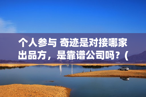 个人参与 奇迹是对接哪家出品方，是靠谱公司吗？(个人参与 奇迹的成语)