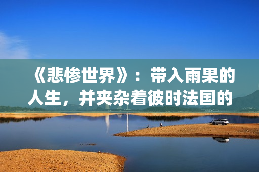 《悲惨世界》：带入雨果的人生，并夹杂着彼时法国的风起云涌(悲惨世界的作者)