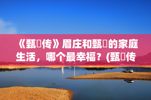 《甄嬛传》眉庄和甄嬛的家庭生活，哪个最幸福？(甄嬛传眉庄结局)
