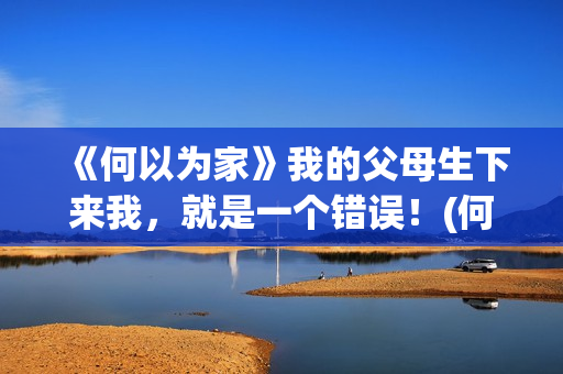 《何以为家》我的父母生下来我，就是一个错误！(何以为家原版)