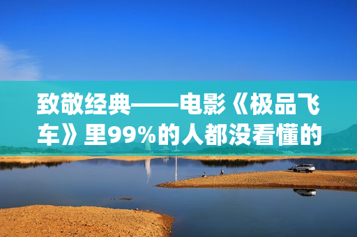 致敬经典——电影《极品飞车》里99%的人都没看懂的细节彩蛋！(电影 致敬)