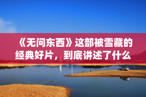《无问东西》这部被雪藏的经典好片，到底讲述了什么？(无问东西写的什么意思)