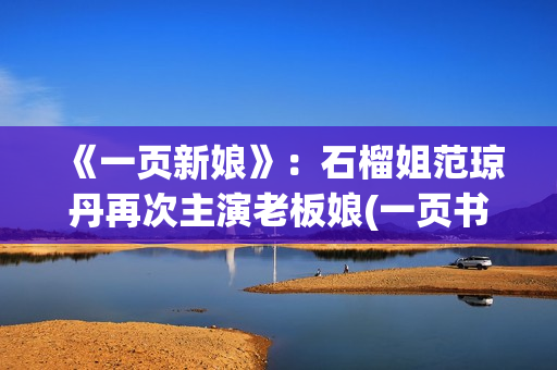 《一页新娘》：石榴姐范琼丹再次主演老板娘(一页书百度百科)