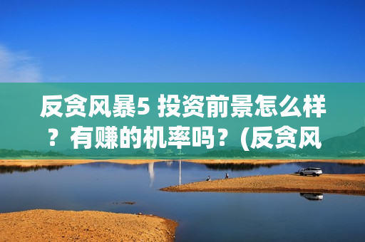 反贪风暴5 投资前景怎么样？有赚的机率吗？(反贪风暴5hd)
