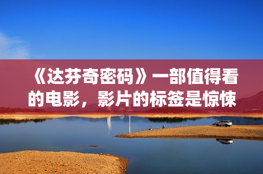 《达芬奇密码》一部值得看的电影，影片的标签是惊悚、悬疑，时长将近三个小时(达芬奇密码在线观看免费完整版)