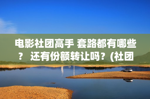 电影社团高手 套路都有哪些？ 还有份额转让吗？(社团高手电影演员名单)