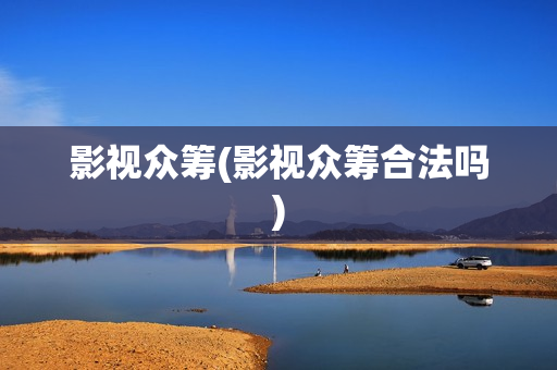 影视众筹(影视众筹合法吗)