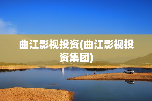 曲江影视投资(曲江影视投资集团)