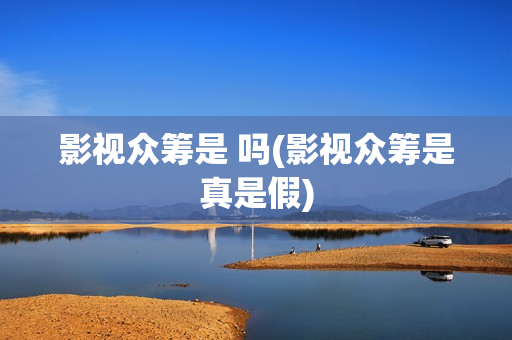 影视众筹是 吗(影视众筹是真是假)