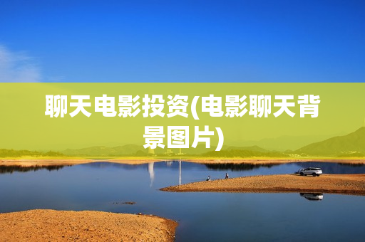 聊天电影投资(电影聊天背景图片)