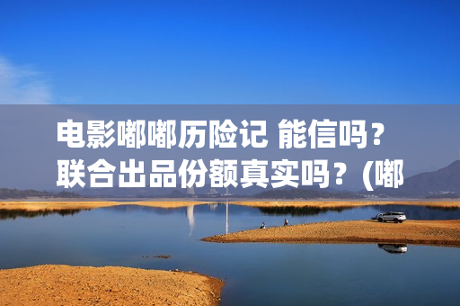 电影嘟嘟历险记 能信吗？ 联合出品份额真实吗？(嘟嘟历险记动画片全集)