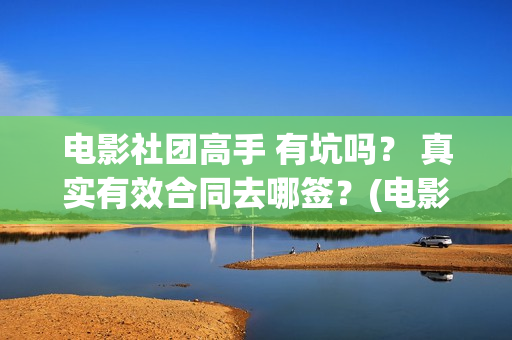 电影社团高手 有坑吗？ 真实有效合同去哪签？(电影社团海报)