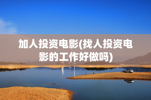加人投资电影(找人投资电影的工作好做吗)