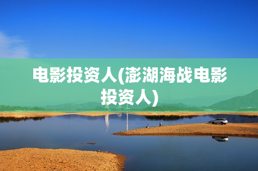 电影投资人(澎湖海战电影投资人)