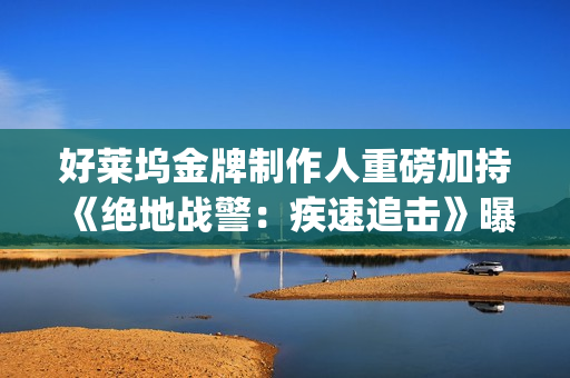 好莱坞金牌制作人重磅加持 《绝地战警：疾速追击》曝新年倒计时预告(好莱坞制作123)