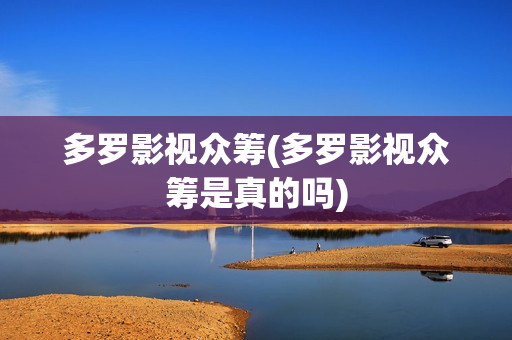 多罗影视众筹(多罗影视众筹是真的吗)