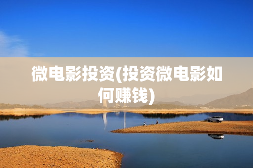 微电影投资(投资微电影如何赚钱)