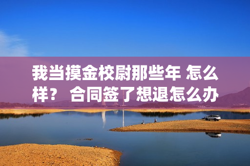 我当摸金校尉那些年 怎么样？ 合同签了想退怎么办？(我当摸金校尉那些年四姑娘结局)