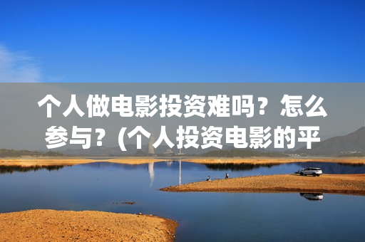 个人做电影投资难吗？怎么参与？(个人投资电影的平台)