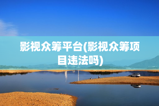 影视众筹平台(影视众筹项目违法吗)