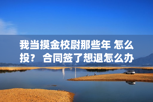 我当摸金校尉那些年 怎么投？ 合同签了想退怎么办？(我当摸金校尉那些番外)
