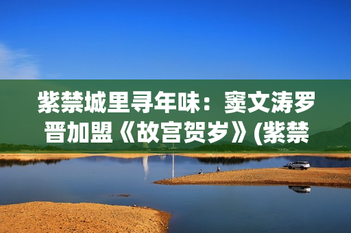 紫禁城里寻年味：窦文涛罗晋加盟《故宫贺岁》(紫禁城年夜饭)