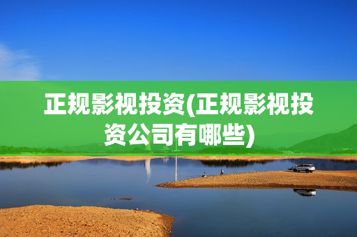 正规影视投资(正规影视投资公司有哪些)