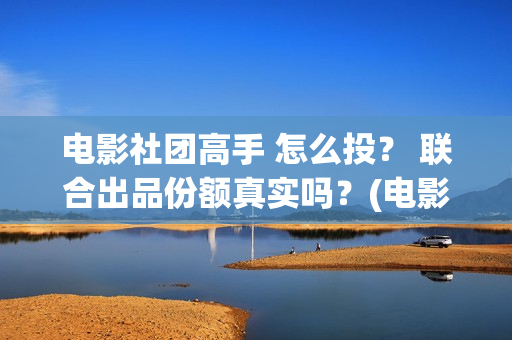 电影社团高手 怎么投？ 联合出品份额真实吗？(电影社团手抄报)