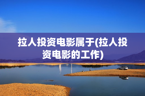 拉人投资电影属于(拉人投资电影的工作)