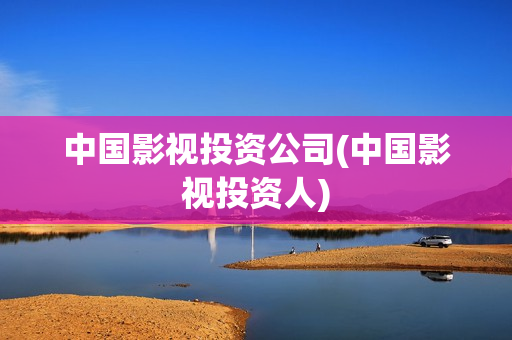 中国影视投资公司(中国影视投资人)