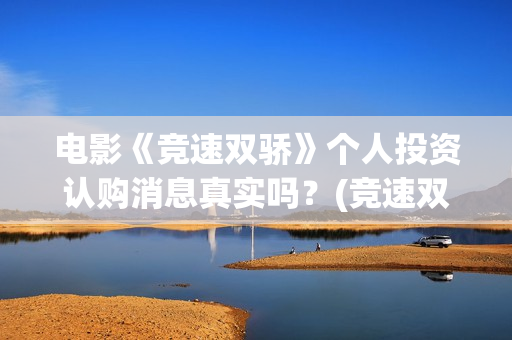 电影《竞速双骄》个人投资认购消息真实吗？(竞速双骄出品方)