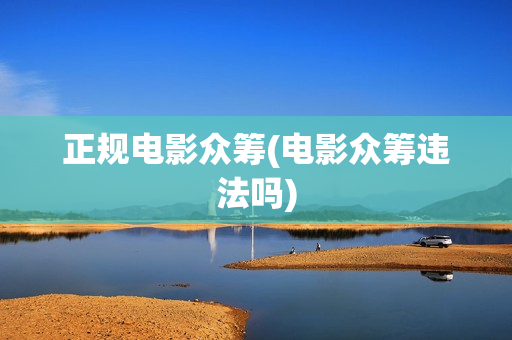 正规电影众筹(电影众筹违法吗)