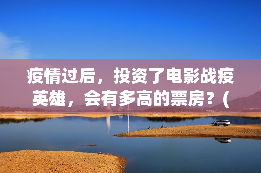 疫情过后，投资了电影战疫英雄，会有多高的票房？(疫情之后最大的投资机遇)