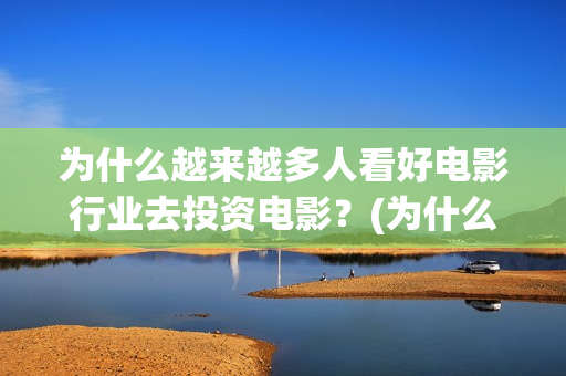 为什么越来越多人看好电影行业去投资电影？(为什么越来越多的年轻人选择不结婚)