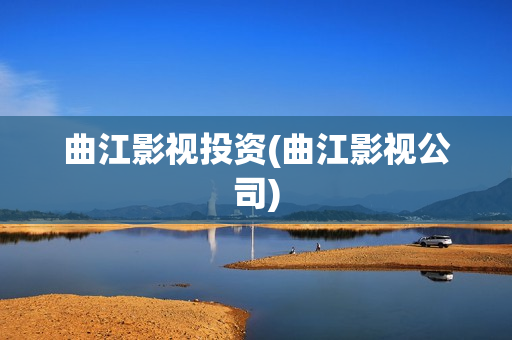 曲江影视投资(曲江影视公司)