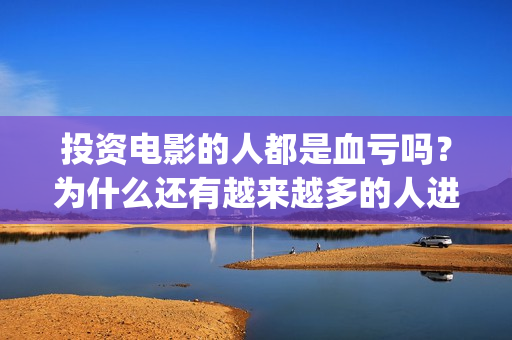 投资电影的人都是血亏吗？为什么还有越来越多的人进入(投资电影可靠吗?)