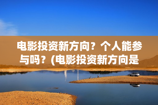 电影投资新方向？个人能参与吗？(电影投资新方向是什么)