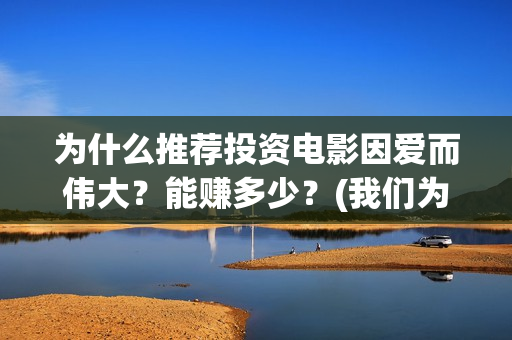 为什么推荐投资电影因爱而伟大？能赚多少？(我们为什么要做投资)