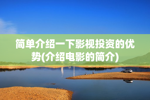 简单介绍一下影视投资的优势(介绍电影的简介)