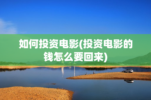 如何投资电影(投资电影的钱怎么要回来)