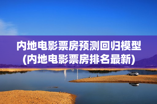 内地电影票房预测回归模型(内地电影票房排名最新)